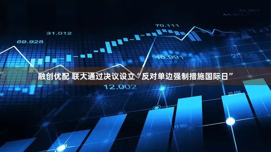 融创优配 联大通过决议设立“反对单边强制措施国际日”