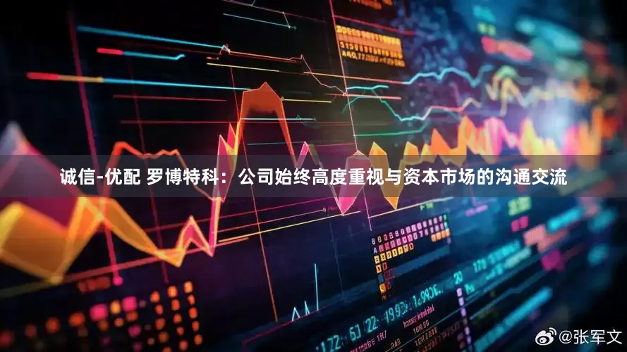 诚信-优配 罗博特科：公司始终高度重视与资本市场的沟通交流