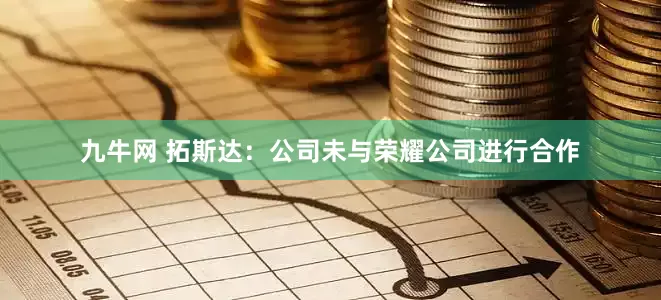 九牛网 拓斯达：公司未与荣耀公司进行合作