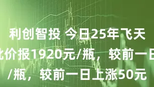 利创智投 今日25年飞天茅台原箱批价报1920元/瓶，较前一日上涨50元