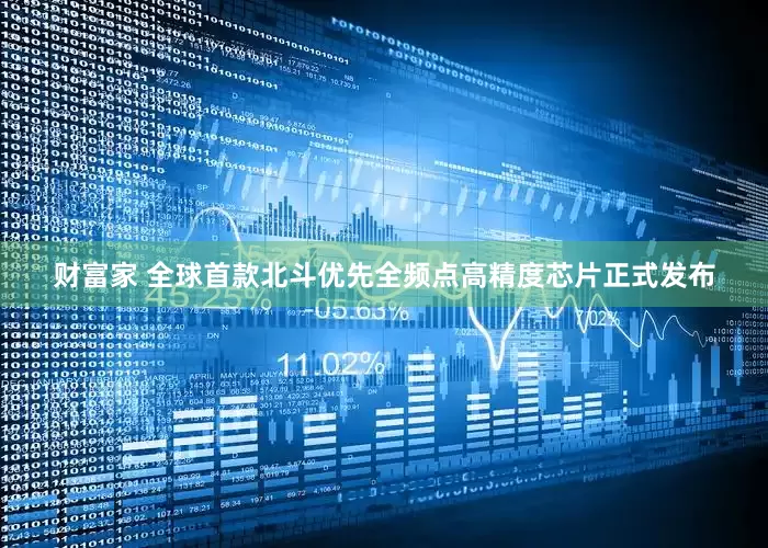 财富家 全球首款北斗优先全频点高精度芯片正式发布