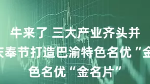 牛来了 三大产业齐头并进 重庆奉节打造巴渝特色名优“金名片”