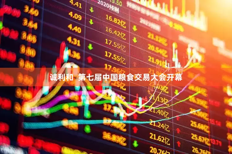 诚利和  第七届中国粮食交易大会开幕