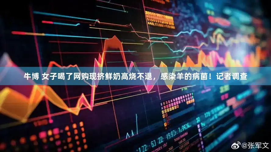 牛博 女子喝了网购现挤鲜奶高烧不退，感染羊的病菌！记者调查