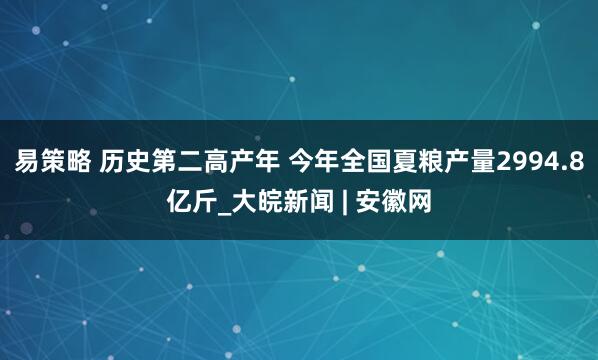 易策略 历史第二高产年 今年全国夏粮产量2994.8亿斤_大皖新闻 | 安徽网