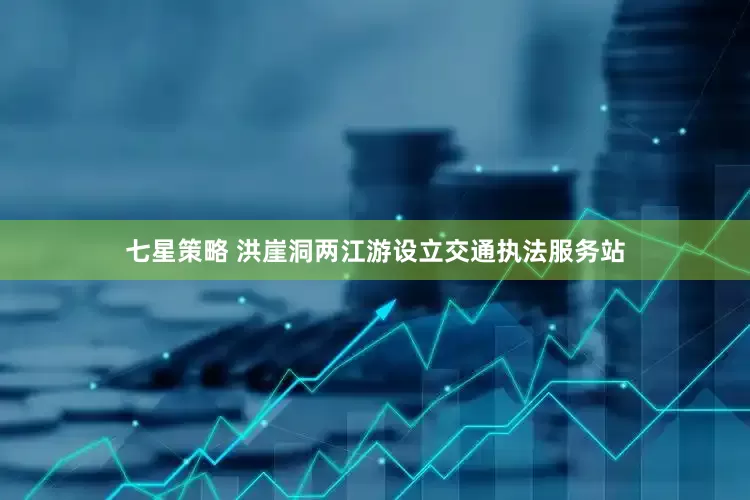 七星策略 洪崖洞两江游设立交通执法服务站