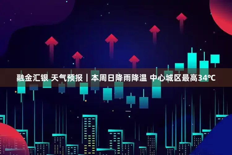 融金汇银 天气预报｜本周日降雨降温 中心城区最高34℃