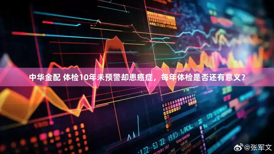 中华金配 体检10年未预警却患癌症，每年体检是否还有意义？