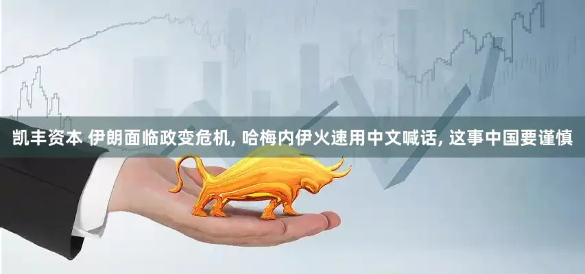 凯丰资本 伊朗面临政变危机, 哈梅内伊火速用中文喊话, 这事中国要谨慎
