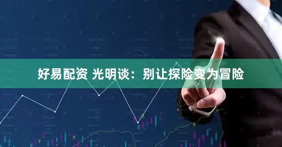 好易配资 光明谈：别让探险变为冒险