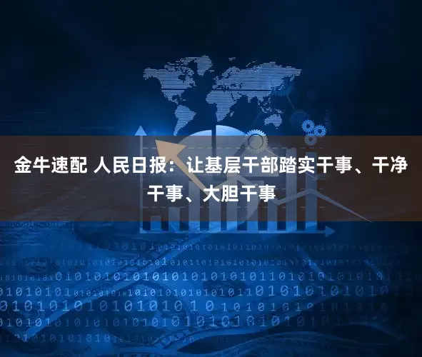 金牛速配 人民日报：让基层干部踏实干事、干净干事、大胆干事